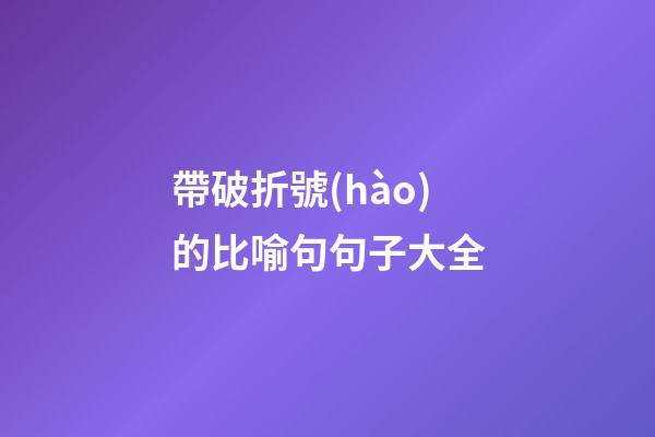 帶破折號(hào)的比喻句句子大全