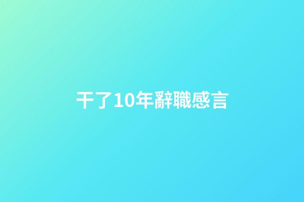干了10年辭職感言