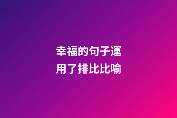 幸福的句子運用了排比比喻