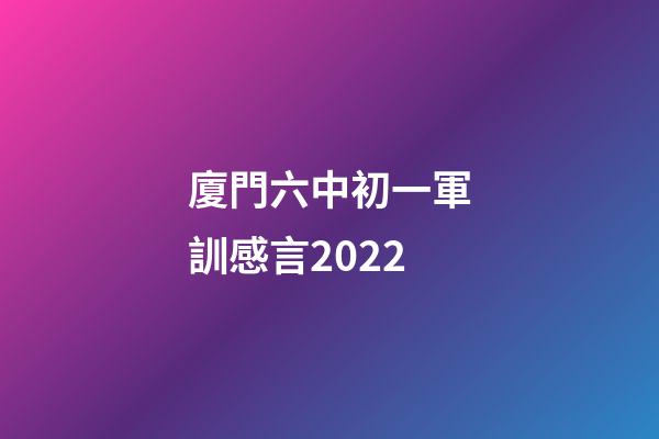 廈門六中初一軍訓感言2022