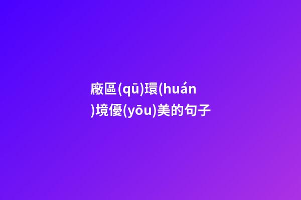 廠區(qū)環(huán)境優(yōu)美的句子