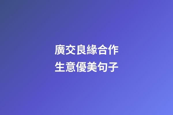 廣交良緣合作生意優美句子