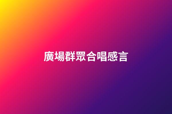 廣場群眾合唱感言