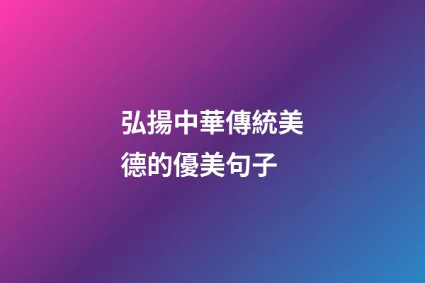 .弘揚中華傳統美德的優美句子
