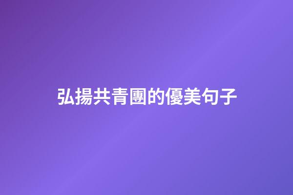 弘揚共青團的優美句子