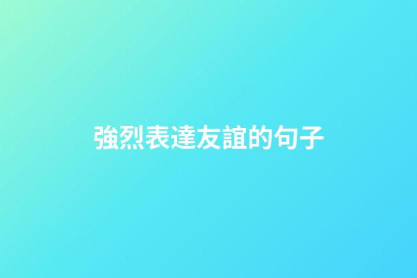強烈表達友誼的句子