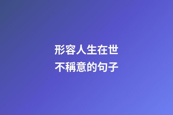 形容人生在世不稱意的句子