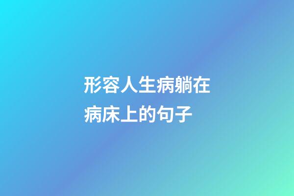 形容人生病躺在病床上的句子