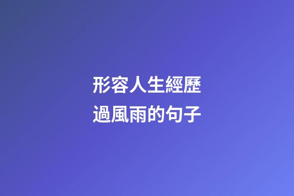 形容人生經歷過風雨的句子