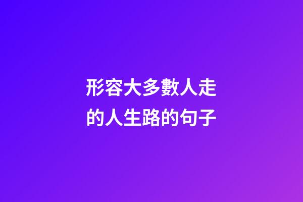 形容大多數人走的人生路的句子