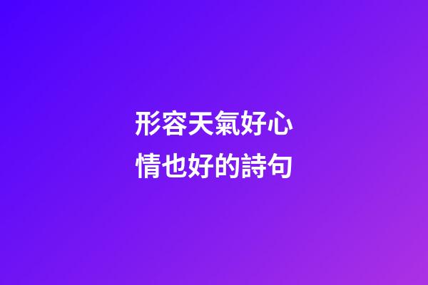 形容天氣好心情也好的詩句