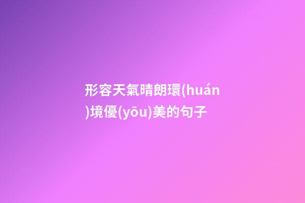 形容天氣晴朗環(huán)境優(yōu)美的句子
