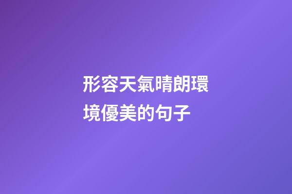 形容天氣晴朗環境優美的句子