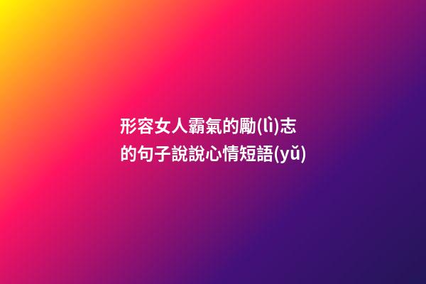 形容女人霸氣的勵(lì)志的句子說說心情短語(yǔ)