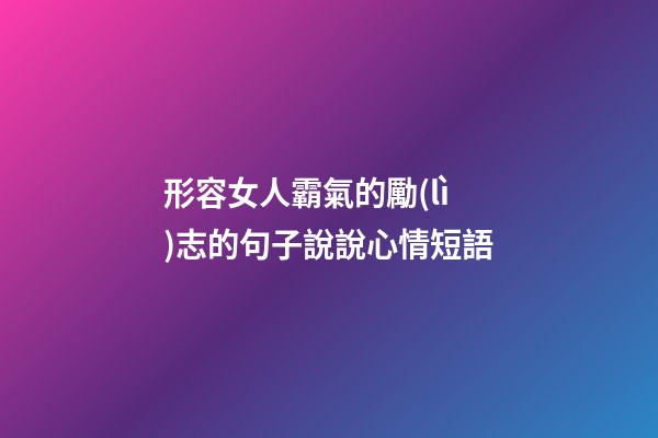 形容女人霸氣的勵(lì)志的句子說說心情短語