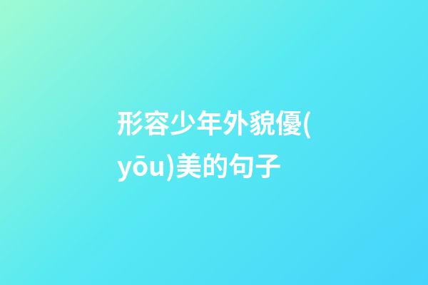 形容少年外貌優(yōu)美的句子