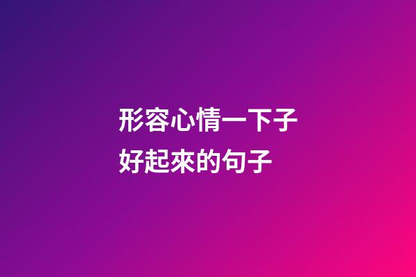形容心情一下子好起來的句子