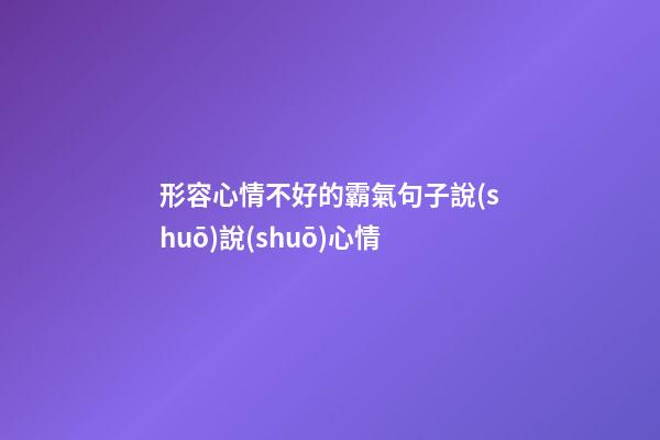 形容心情不好的霸氣句子說(shuō)說(shuō)心情