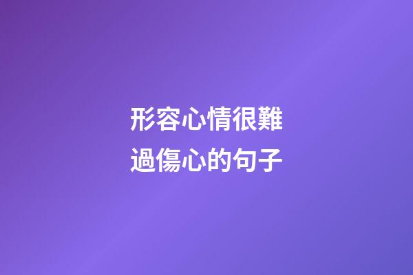 形容心情很難過傷心的句子
