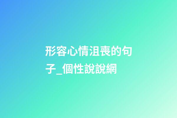 形容心情沮喪的句子_個性說說網