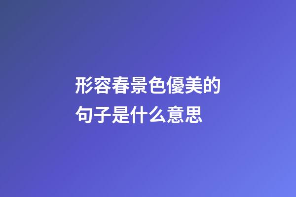形容春景色優美的句子是什么意思