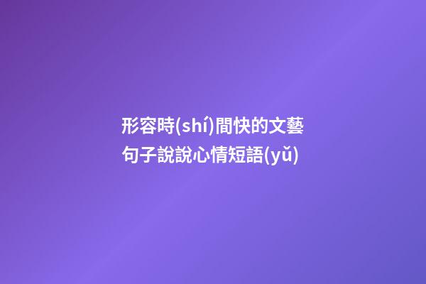 形容時(shí)間快的文藝句子說說心情短語(yǔ)