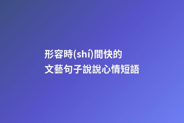 形容時(shí)間快的文藝句子說說心情短語