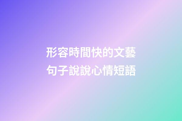 形容時間快的文藝句子說說心情短語