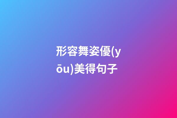 形容舞姿優(yōu)美得句子