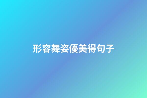 形容舞姿優美得句子