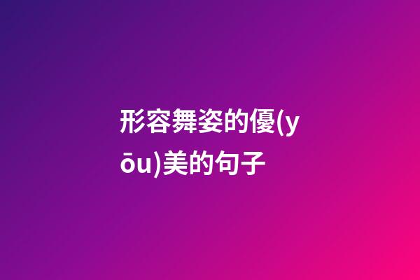 形容舞姿的優(yōu)美的句子