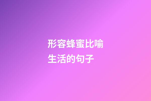 形容蜂蜜比喻生活的句子