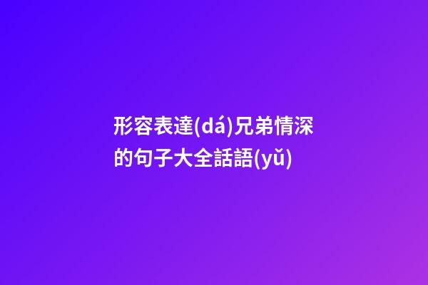 形容表達(dá)兄弟情深的句子大全話語(yǔ)
