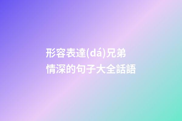 形容表達(dá)兄弟情深的句子大全話語