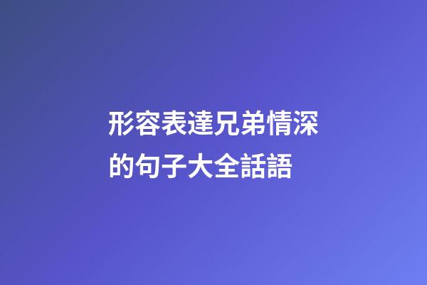 形容表達兄弟情深的句子大全話語