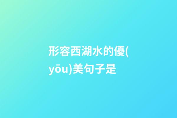 形容西湖水的優(yōu)美句子是