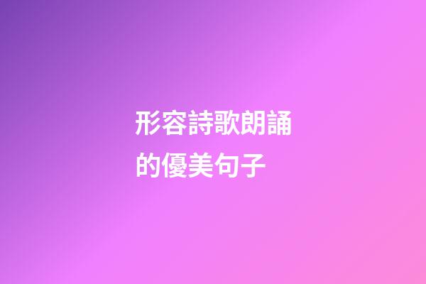 形容詩歌朗誦的優美句子
