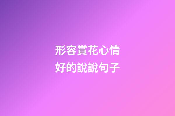 形容賞花心情好的說說句子