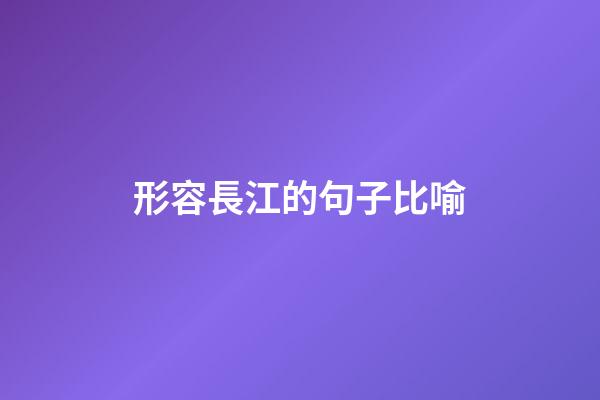 形容長江的句子比喻