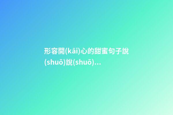 形容開(kāi)心的甜蜜句子說(shuō)說(shuō)心情說(shuō)說(shuō)