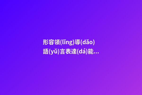 形容領(lǐng)導(dǎo)語(yǔ)言表達(dá)能力強(qiáng)的句子