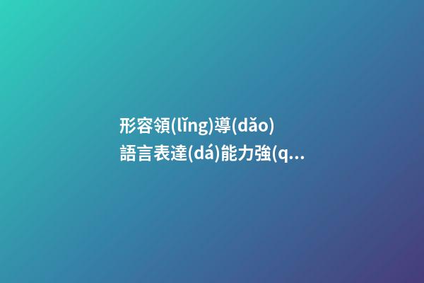形容領(lǐng)導(dǎo)語言表達(dá)能力強(qiáng)的句子