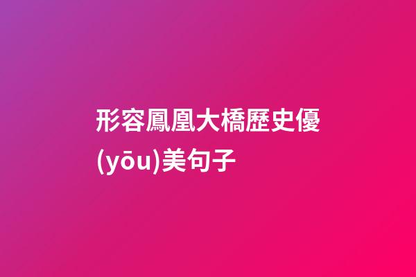 形容鳳凰大橋歷史優(yōu)美句子
