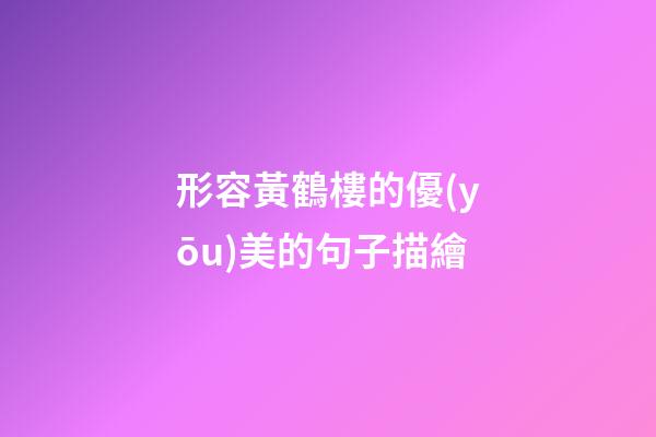 形容黃鶴樓的優(yōu)美的句子描繪