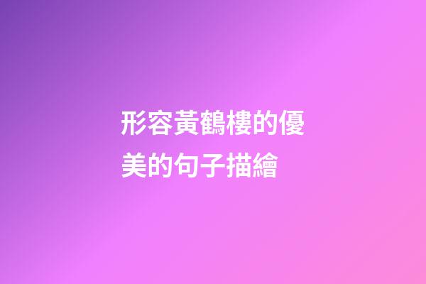 形容黃鶴樓的優美的句子描繪