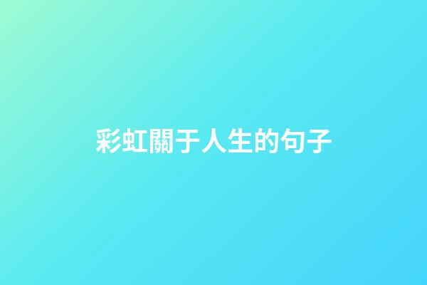 彩虹關于人生的句子