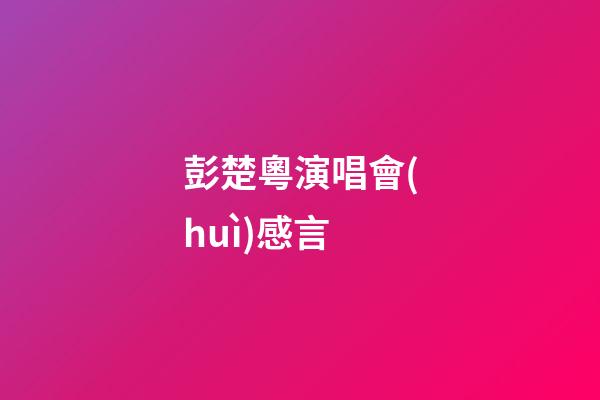 彭楚粵演唱會(huì)感言