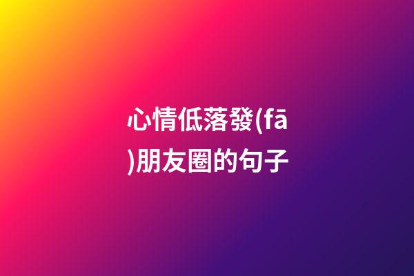 心情低落發(fā)朋友圈的句子