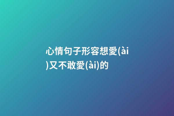 心情句子形容想愛(ài)又不敢愛(ài)的