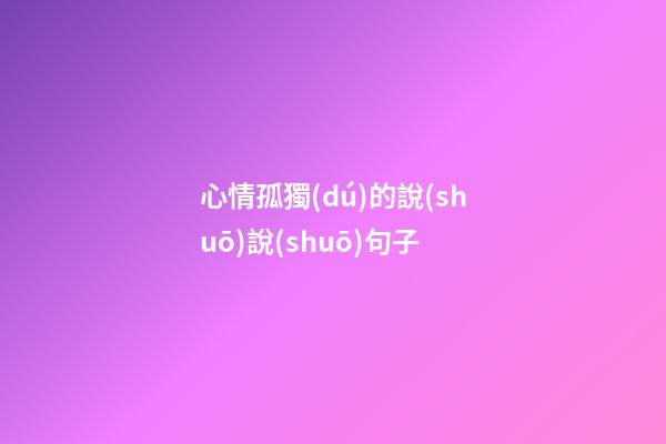 心情孤獨(dú)的說(shuō)說(shuō)句子